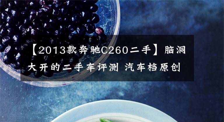 【2013款奔驰C260二手】脑洞大开的二手车评测 汽车档原创试驾奔驰C260
