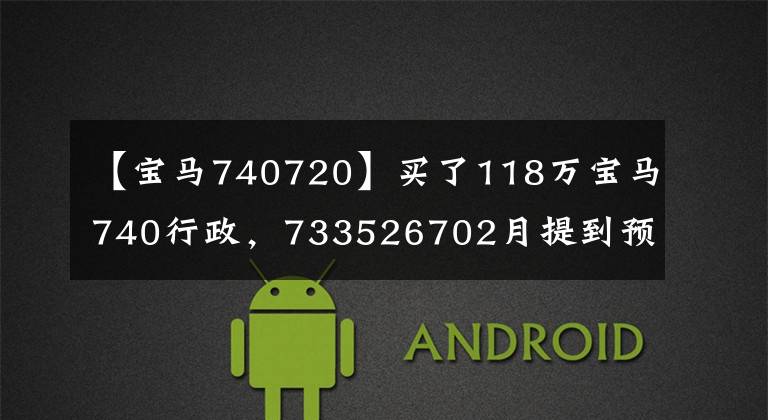 【宝马740720】买了118万宝马740行政,733526702月提到预订车8月末,车主们直言已经超过了万载时间。