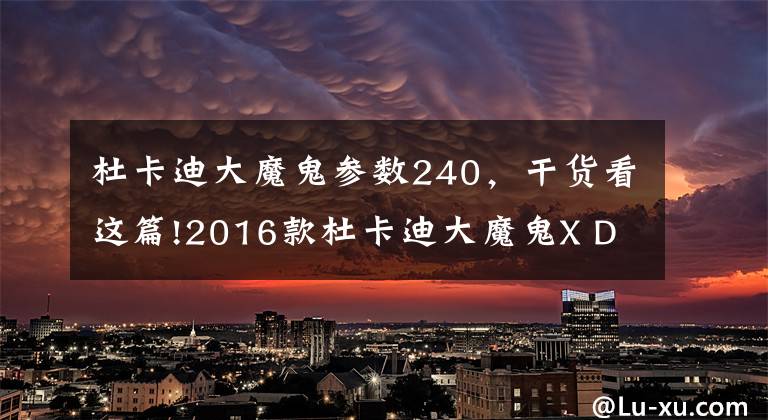 杜卡迪大魔鬼参数240,干货看这篇!2016款杜卡迪大魔鬼X DIAVEL S 海外评测