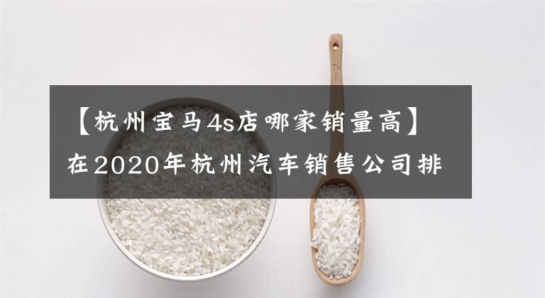 【杭州宝马4s店哪家销量高】在2020年杭州汽车销售公司排行榜上，第一名名副其实