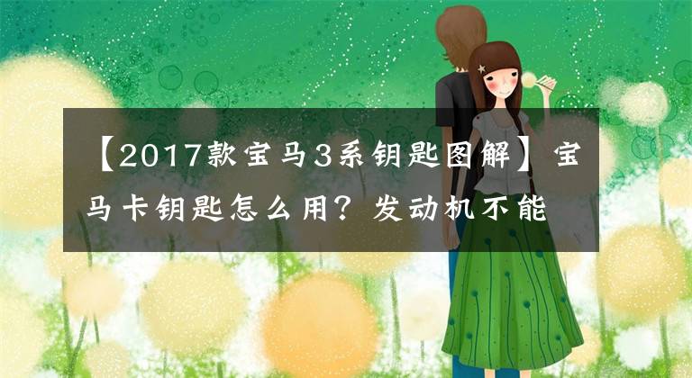 【2017款宝马3系钥匙图解】宝马卡钥匙怎么用？发动机不能启动是怎么回事？