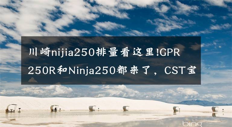 川崎nijia250排量看这里!GPR250R和Ninja250都来了,CST宝贝助阵