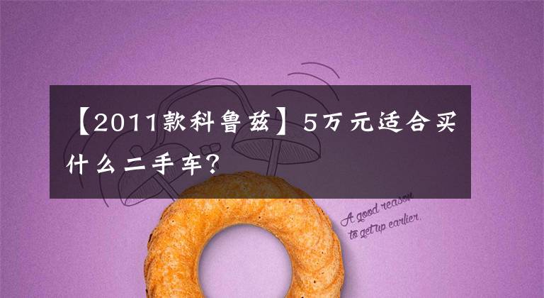 【2011款科鲁兹】5万元适合买什么二手车？
