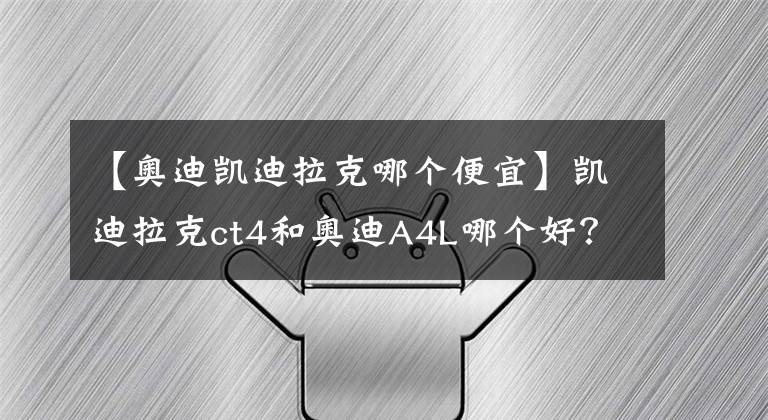 【奥迪凯迪拉克哪个便宜】凯迪拉克ct4和奥迪A4L哪个好？