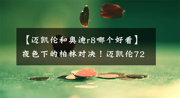 【迈凯伦和奥迪r8哪个好看】夜色下的柏林对决！迈凯伦720 vs 奥迪R8