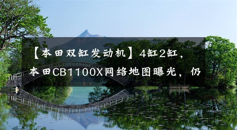 【本田双缸发动机】4缸2缸，本田CB1100X网络地图曝光，仍然搭载DCT技术。