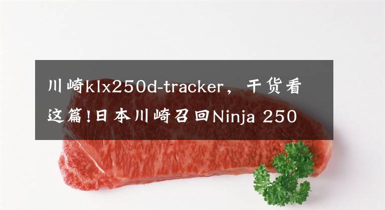 川崎klx250d-tracker，干货看这篇!日本川崎召回Ninja 250R KLX250