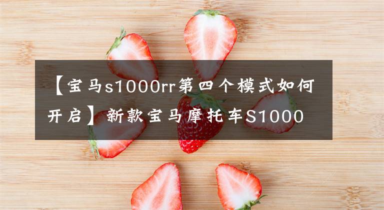 【宝马s1000rr第四个模式如何开启】新款宝马摩托车S1000 RR，三秒paback，M套件，多种驾驶模式！