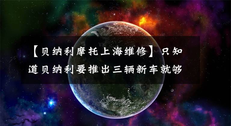 【贝纳利摩托上海维修】只知道贝纳利要推出三辆新车就够了吗？了解一下100年的历史吧~ ~文件