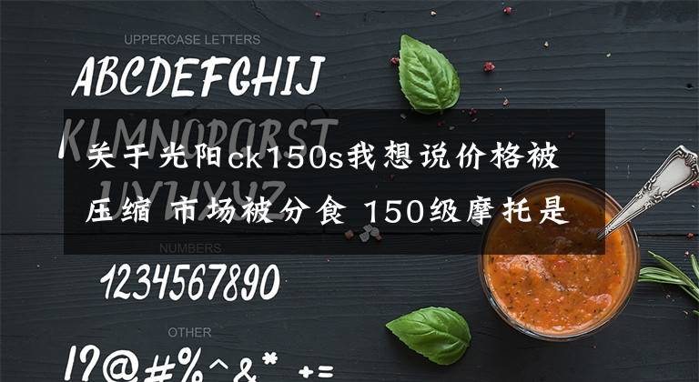 关于光阳ck150s我想说价格被压缩 市场被分食 150级摩托是否会被市场抛弃