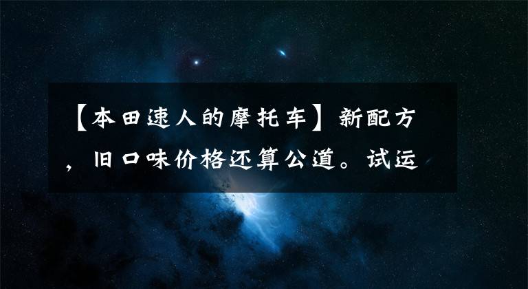 【本田速人的摩托车】新配方,旧口味价格还算公道。试运行欧阳-本田NB-X和NX125。