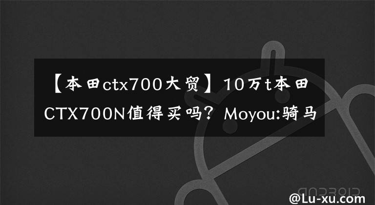 【本田ctx700大贸】10万t本田CTX700N值得买吗?Moyou:骑马6个月后我会告诉你答案