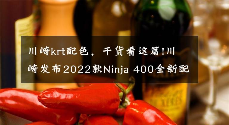 川崎krt配色,干货看这篇!川崎发布2022款Ninja 400全新配色,其他和现售款保持一致