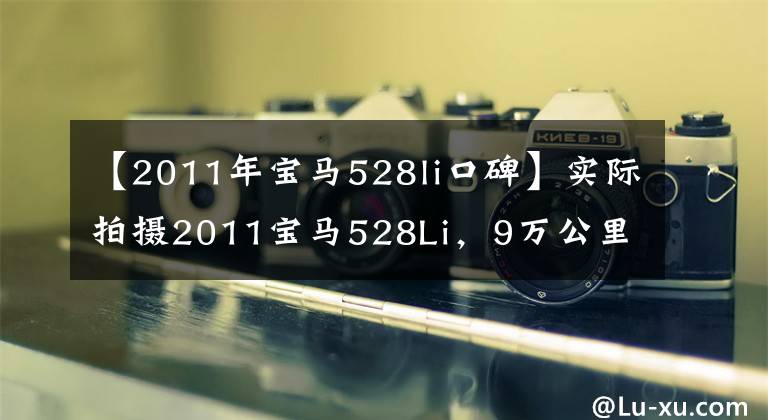 【2011年宝马528li口碑】实际拍摄2011宝马528Li,9万公里,27万韩元收支吗?