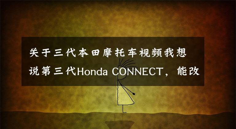 关于三代本田摩托车视频我想说第三代Honda CONNECT,能改变智能化落后的本田?