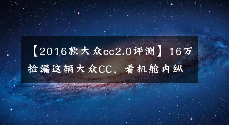 【2016款大众cc2.0评测】16万捡漏这辆大众CC，看机舱内纵梁弯曲！买家一番话让人猝不及防