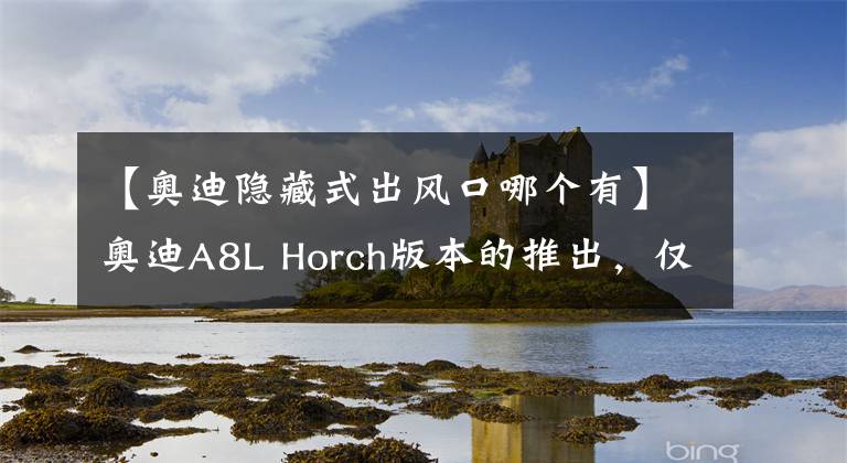 【奥迪隐藏式出风口哪个有】奥迪A8L Horch版本的推出，仅仅只是为了出一个长轴版吗？