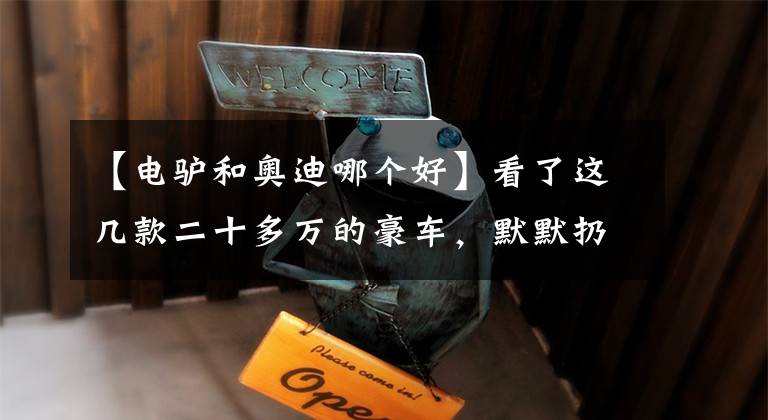 【电驴和奥迪哪个好】看了这几款二十多万的豪车，默默扔掉了小电驴