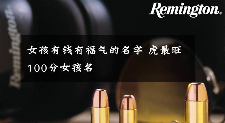 女孩有钱有福气的名字 虎最旺100分女孩名
