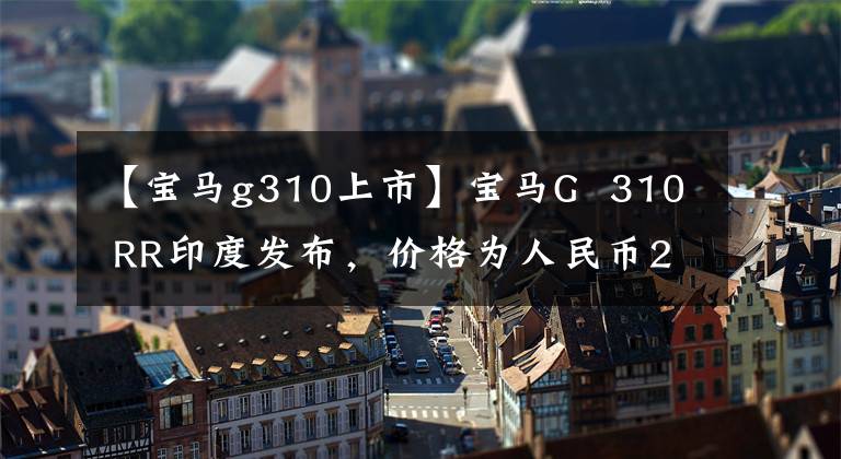 【宝马g310上市】宝马G 310 RR印度发布,价格为人民币2.4万元。