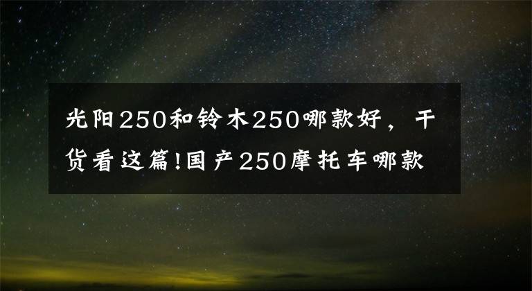 光阳250和铃木250哪款好,干货看这篇!国产250摩托车哪款质量好?