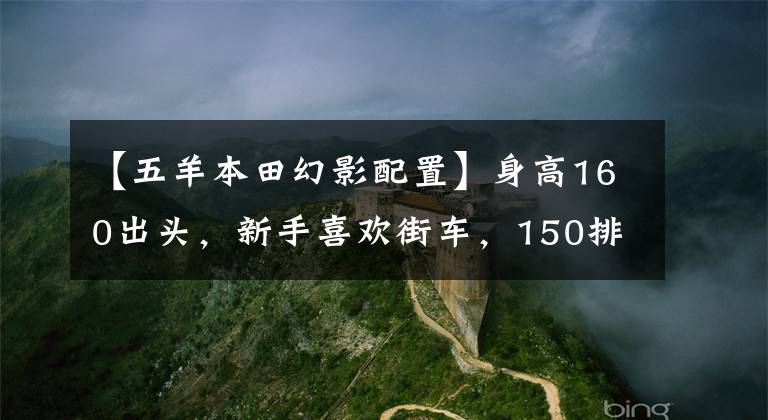 【五羊本田幻影配置】身高160出头,新手喜欢街车,150排量适合哪个?