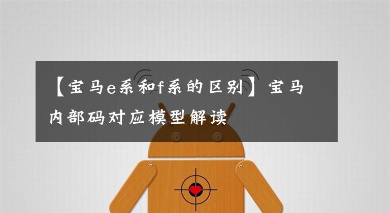 【宝马e系和f系的区别】宝马内部码对应模型解读