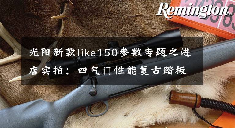 光阳新款like150参数专题之进店实拍:四气门性能复古踏板光阳ANY LIKE 150