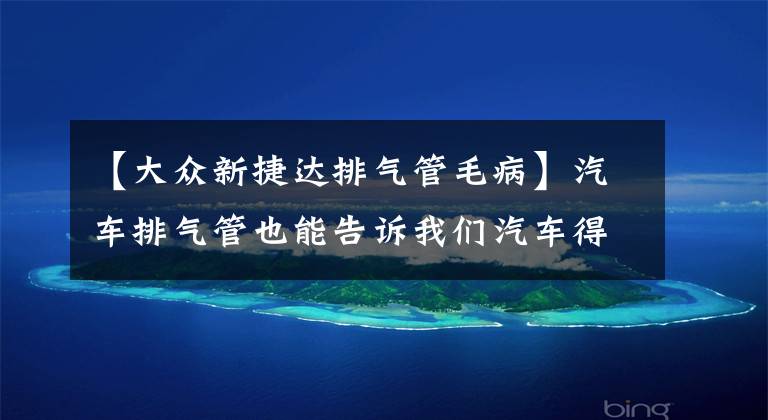 【大众新捷达排气管毛病】汽车排气管也能告诉我们汽车得了什么病，看看你的车中招了吗？