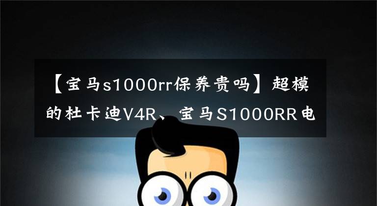 【宝马s1000rr保养贵吗】超模的杜卡迪V4R、宝马S1000RR电脑主机，满足您桌面上的超跑梦想。
