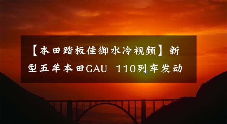 【本田踏板佳御水冷视频】新型五羊本田GAU 110列车发动机哒哒哒哒哒哒声