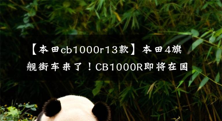 【本田cb1000r13款】本田4旗舰街车来了!CB1000R即将在国内上市