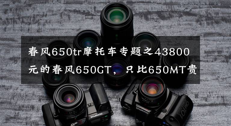 春风650tr摩托车专题之43800元的春风650GT，只比650MT贵200！