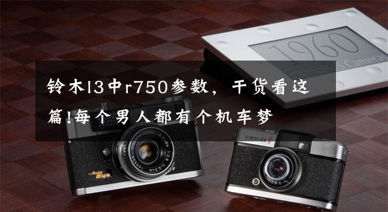 铃木l3中r750参数,干货看这篇!每个男人都有个机车梦