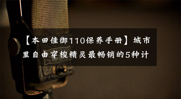 【本田佳御110保养手册】城市里自由穿梭精灵最畅销的5种计分器实用对比