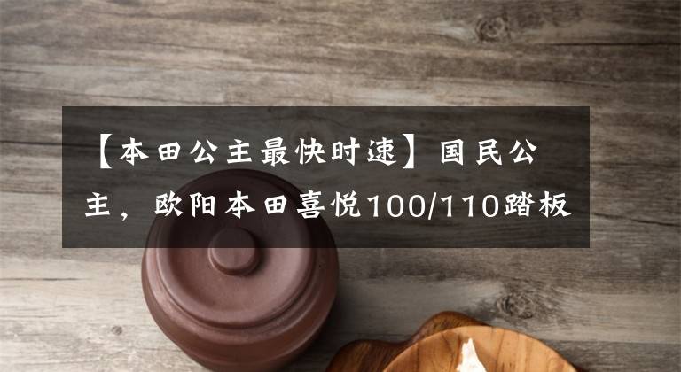 【本田公主最快时速】国民公主,欧阳本田喜悦100/110踏板摩托车高清美度