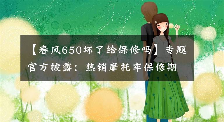 【春风650坏了给保修吗】专题官方披露：热销摩托车保修期限，避免花冤枉钱