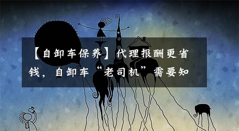 【自卸车保养】代理报酬更省钱,自卸车“老司机”需要知道的几种养护方法。
