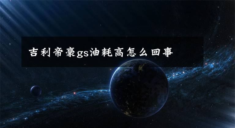 吉利帝豪gs油耗高怎么回事