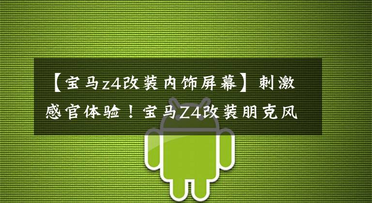 【宝马z4改装内饰屏幕】刺激感官体验!宝马Z4改装朋克风格室内装饰