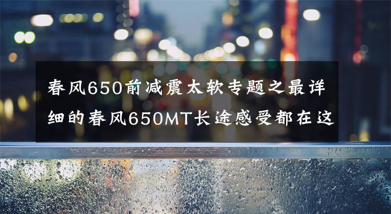 春风650前减震太软专题之最详细的春风650MT长途感受都在这了，优质国货！