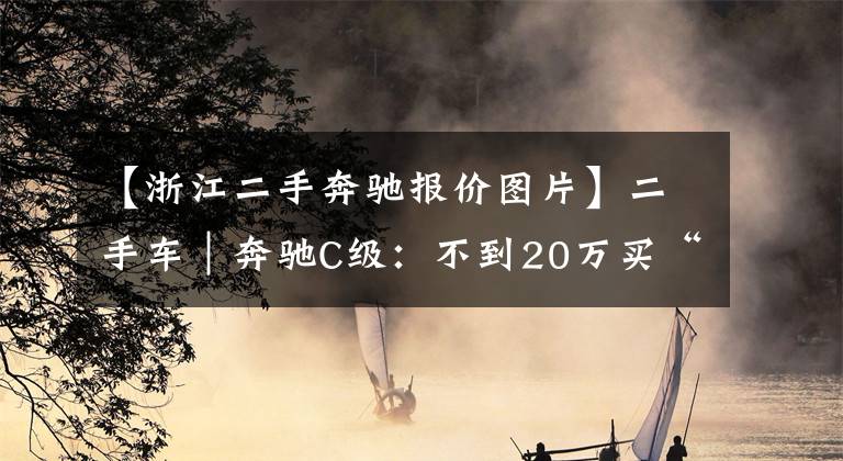 【浙江二手奔驰报价图片】二手车｜奔驰C级：不到20万买“大奔”，雅阁和帕萨特还香吗？
