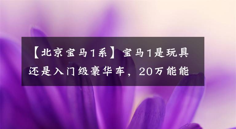 【北京宝马1系】宝马1是玩具还是入门级豪华车，20万能能买到性价比吗？