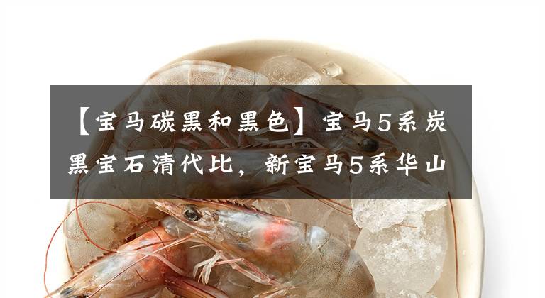 【宝马碳黑和黑色】宝马5系炭黑宝石清代比，新宝马5系华山红会感觉到吗？