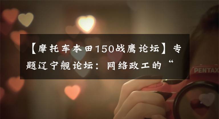 【摩托车本田150战鹰论坛】专题辽宁舰论坛：网络政工的“航母样本”