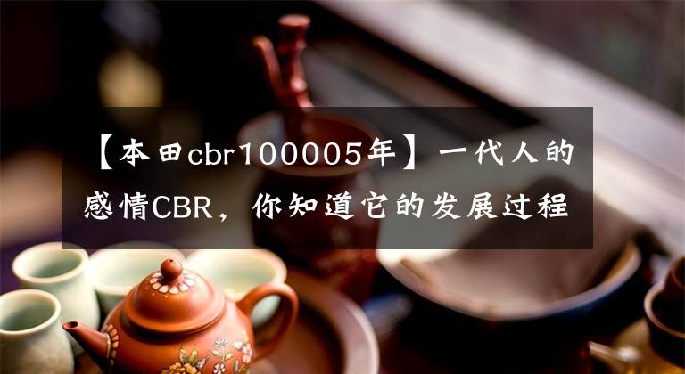 【本田cbr100005年】一代人的感情CBR,你知道它的发展过程吗?(下一篇)