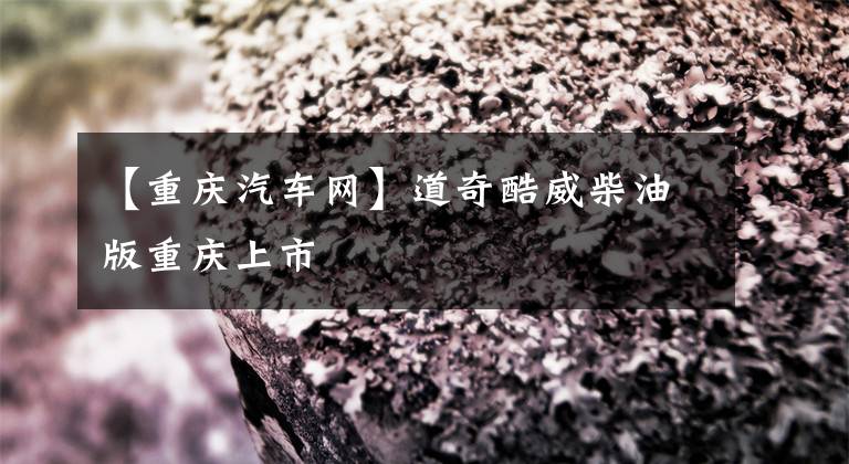 【重庆汽车网】道奇酷威柴油版重庆上市