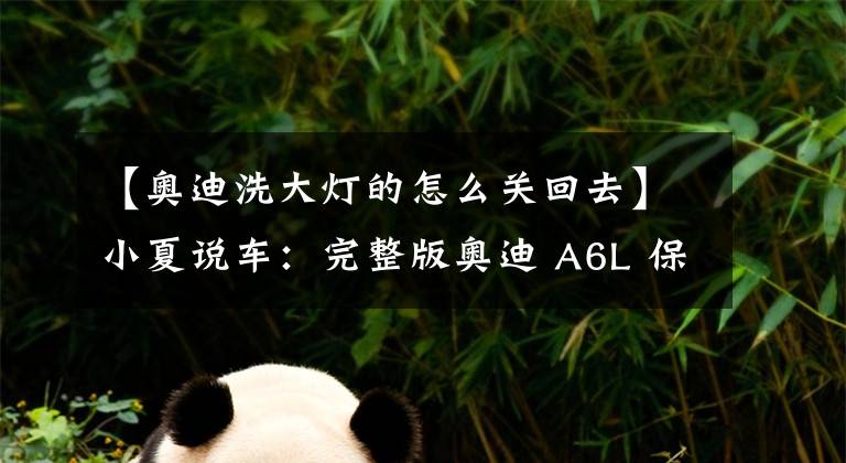 【奥迪洗大灯的怎么关回去】小夏说车:完整版奥迪 A6L 保养灯归零仪器操作方法,不懂请学习