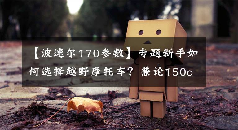【波速尔170参数】专题新手如何选择越野摩托车？兼论150cc排量的强大优势