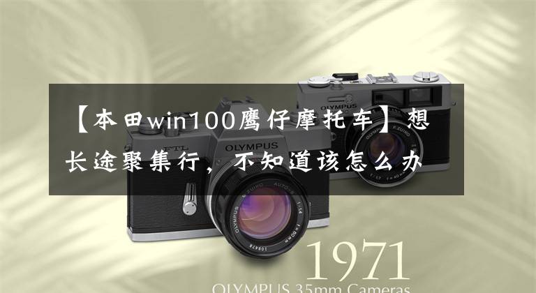 【本田win100鹰仔摩托车】想长途聚集行，不知道该怎么办？从国内到国外，超过15000公里的3763旅行回答你！